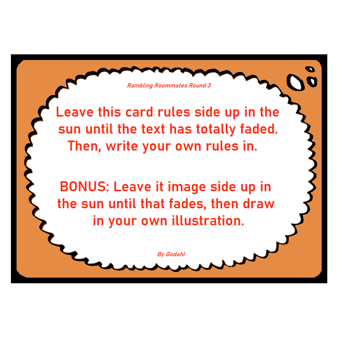 Leave this card rules side up in the sun until the text has totally faded. Then, write your own rules in. Bonus, Leave it image side up in the sun until that fades, then draw in your own illustration.